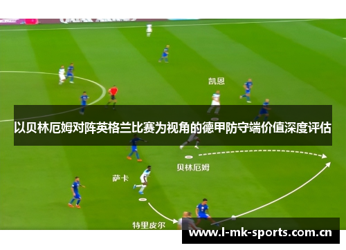 以贝林厄姆对阵英格兰比赛为视角的德甲防守端价值深度评估 以贝林厄姆对阵英格兰比赛为视角的德甲防守端价值深度评估